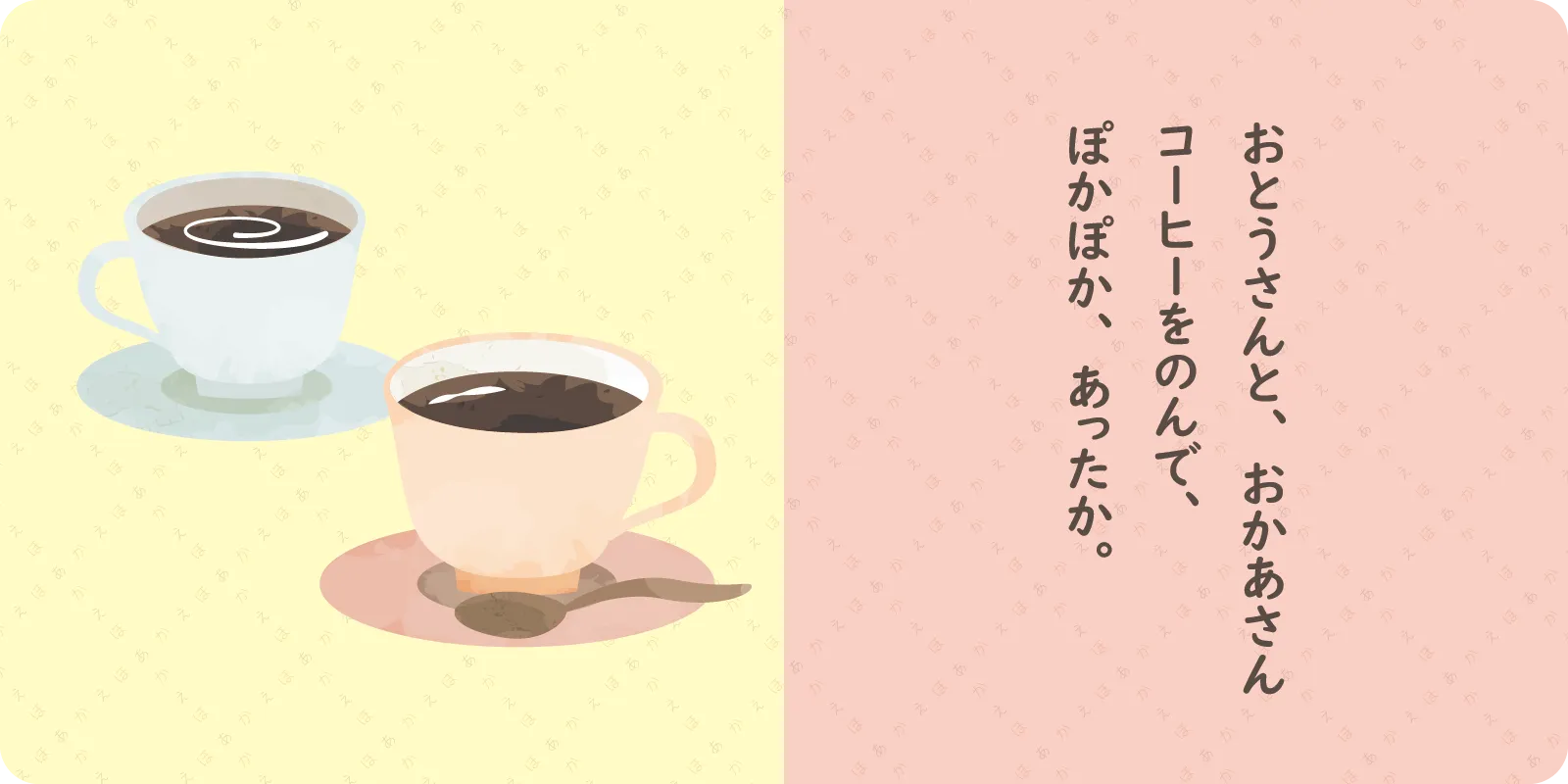 おとうさんと、おかあさん<br>
コーヒーをのんで、<br>
ぽかぽか、あったか。