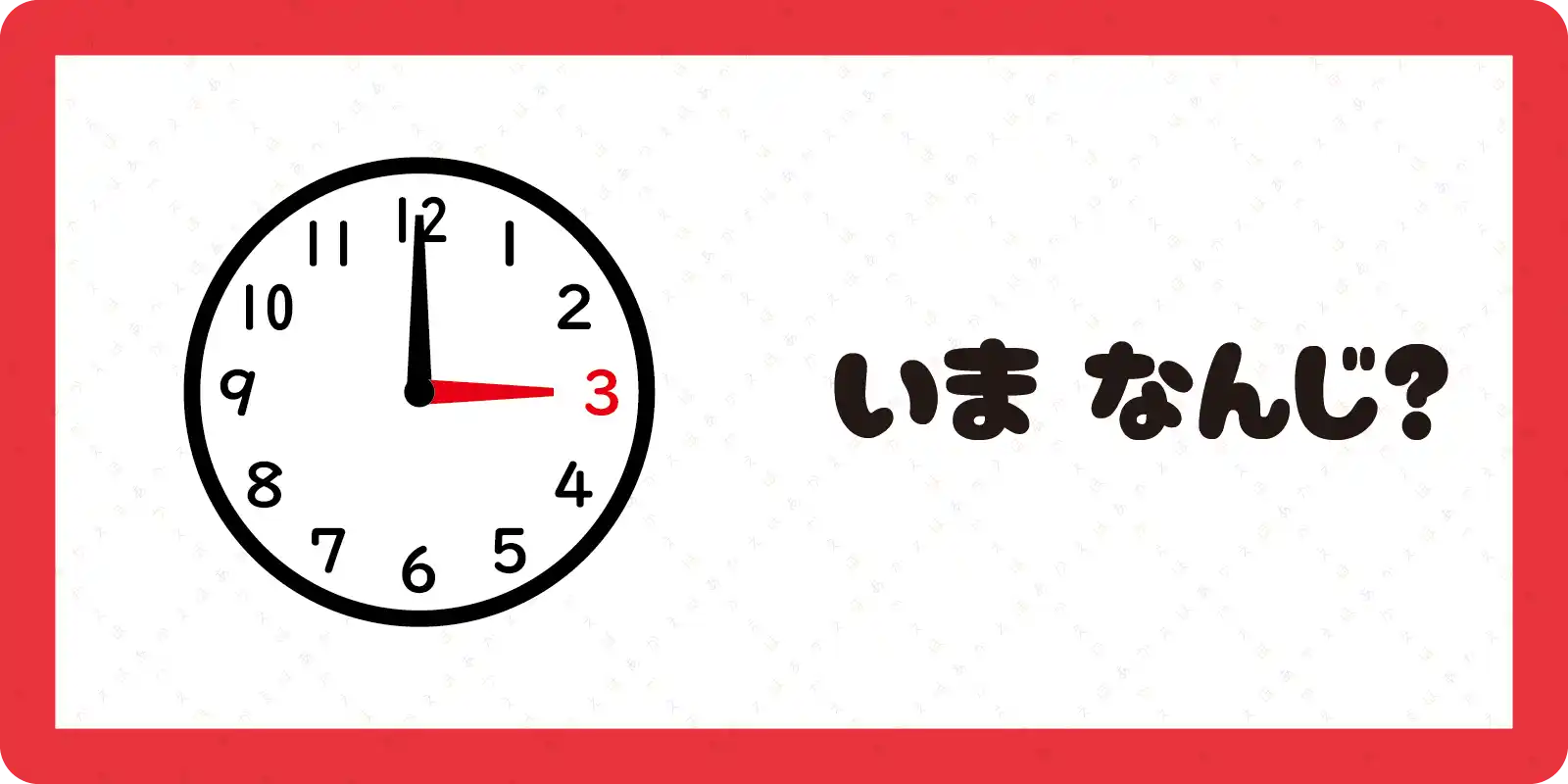 <br>いま　なんじ？<br>