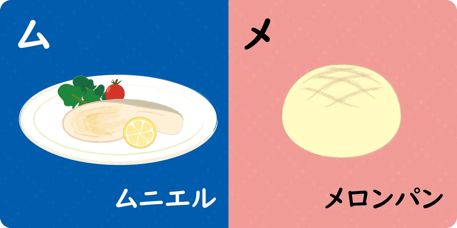 ム<br>
<br>
ムニエル<br>
<br>
<br>
<br>
メ<br>
<br>
メロンパン