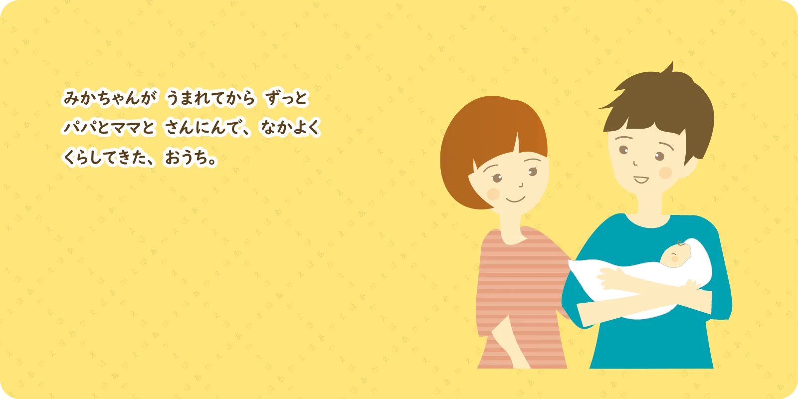 みかちゃんが　うまれてから　ずっと<br>
パパとママと　さんにんで、なかよく<br>
くらしてきた、おうち。