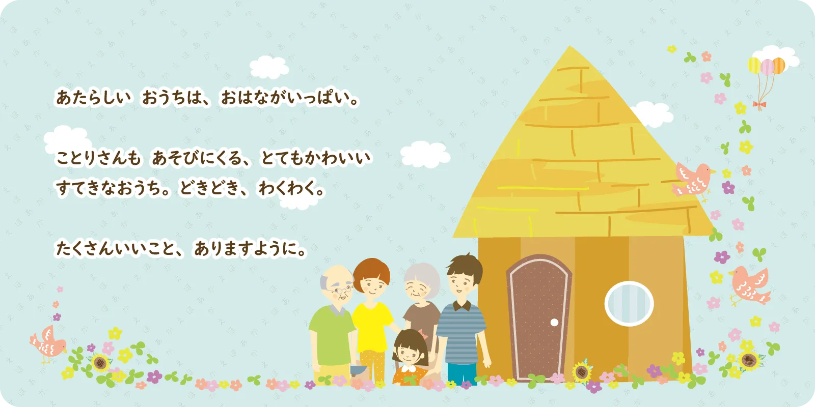 あたらしい　おうちは、おはながいっぱい。<br>
<br>
ことりさんも　あそびにくる、とてもかわいい<br>
すてきなおうち。どきどき、わくわく。<br>
<br>
たくさんいいこと、ありますように。