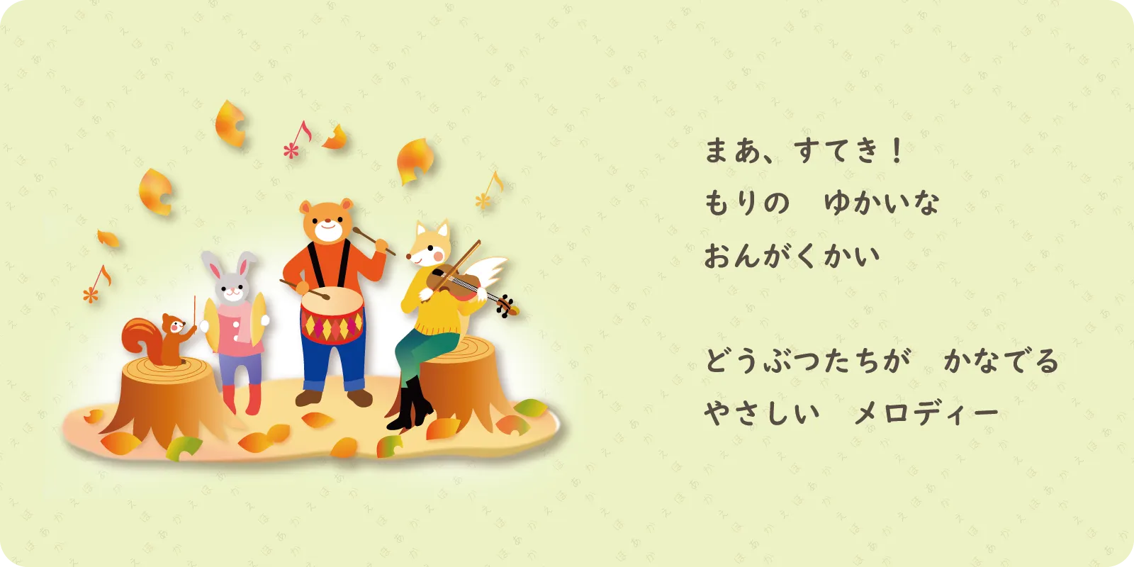 まあ、すてき！<br>
もりの　ゆかいな<br>
おんがくかい<br>
<br>
どうぶつたちが　かなでる<br>
やさしい　メロディー