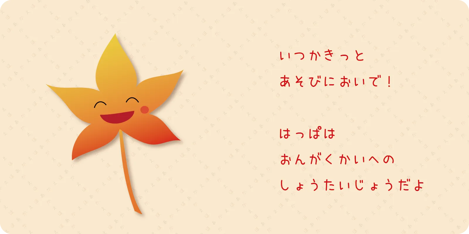 いつかきっと<br>
あそびにおいで！<br>
<br>
はっぱは<br>
おんがくかいへの<br>
しょうだいじょうだよ