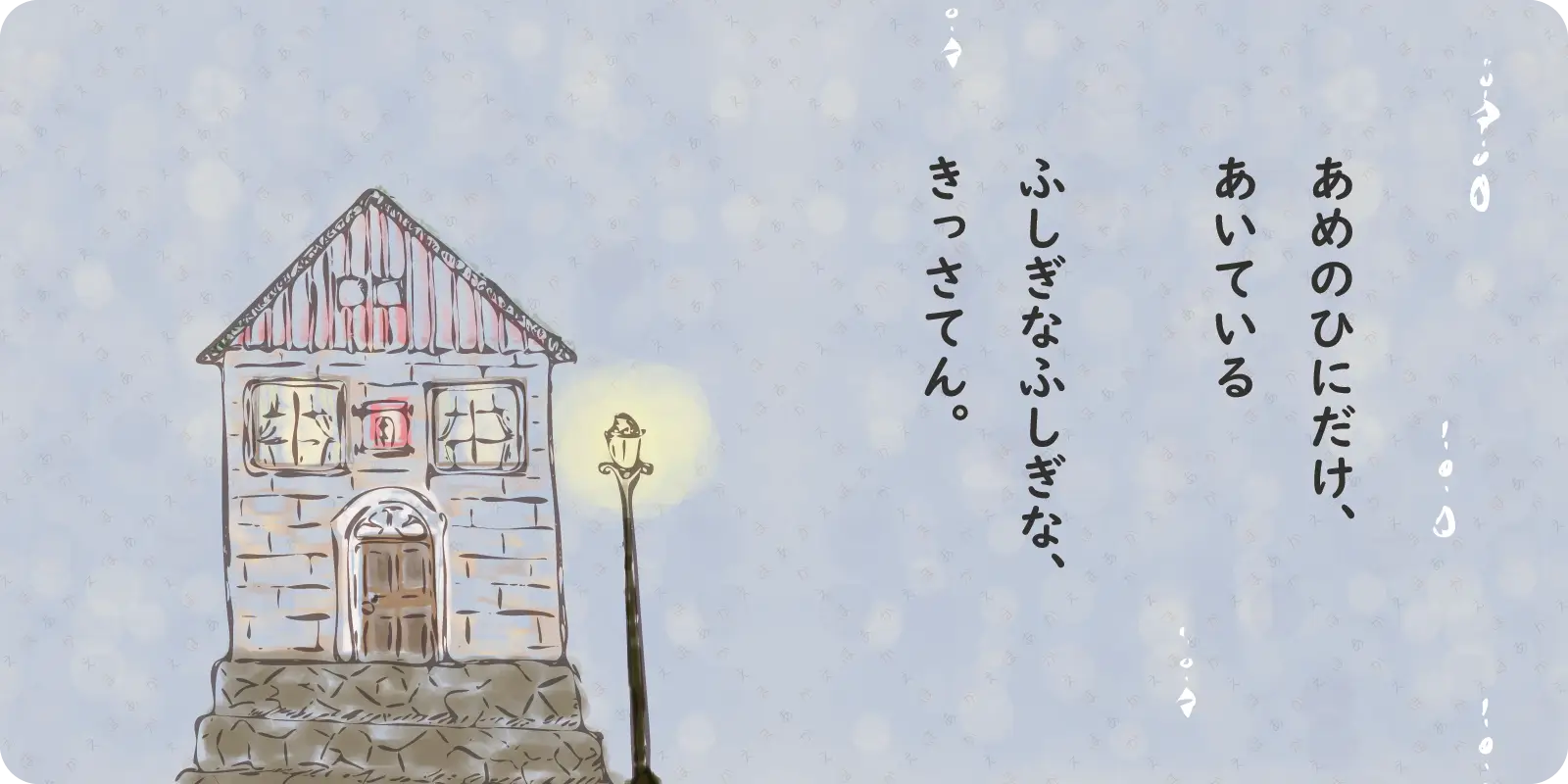 あめのひにだけ、<br>
あいている<br>
<br>
ふしぎなふしぎな、<br>
きっさてん。