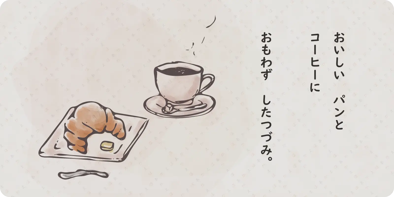 おいしい　パンと<br>
コーヒーに<br>
<br>
おもわず　したつづみ。