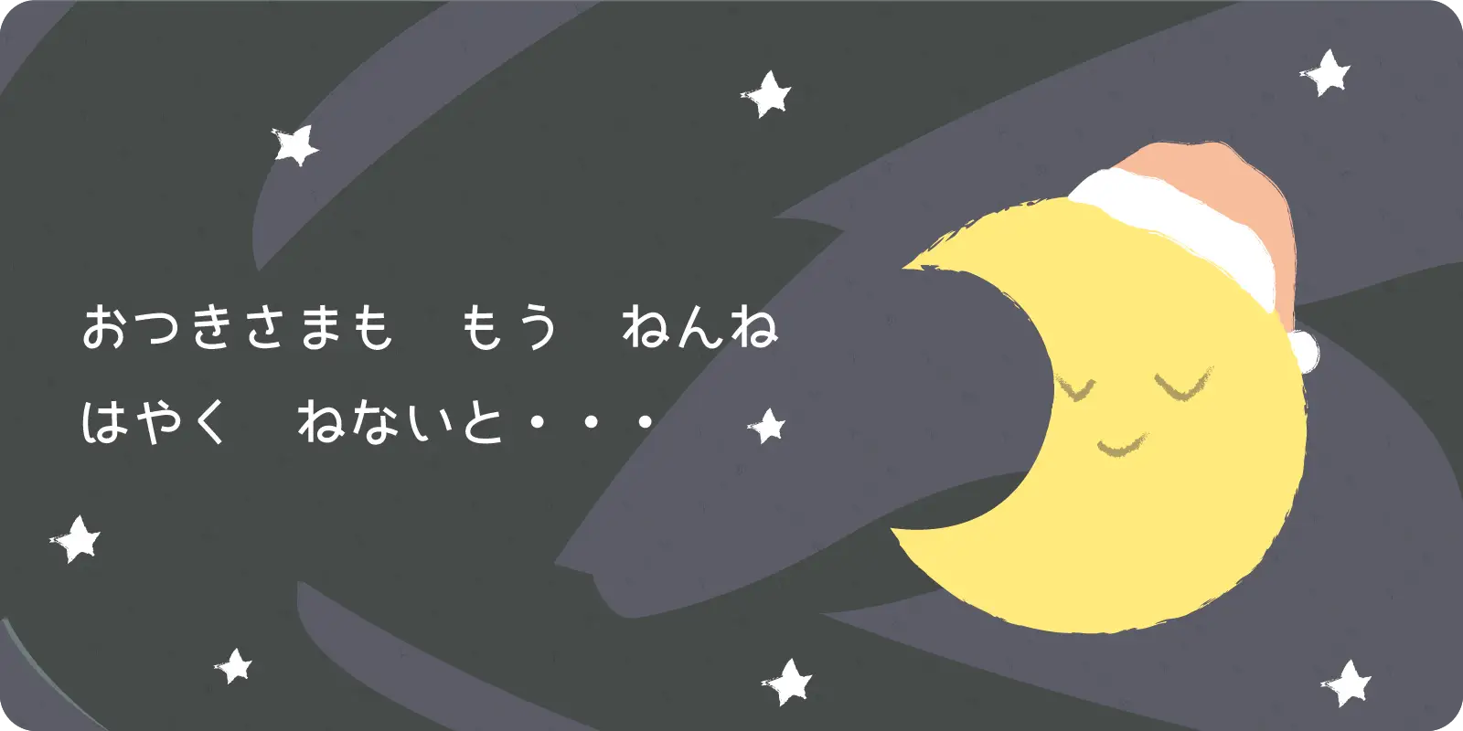 おつきさまも　もう　ねんね<br>
<br>
はやく　ねないと・・・