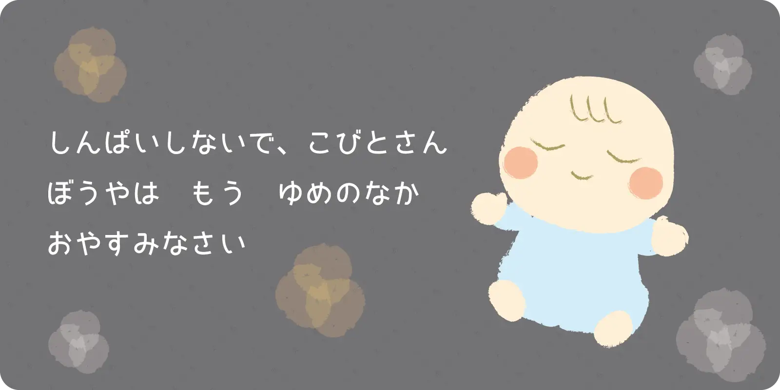 しんぱいしないで、こびとさん<br>
ぼうやは　もう　ゆめのなか<br>
おやすみなさい