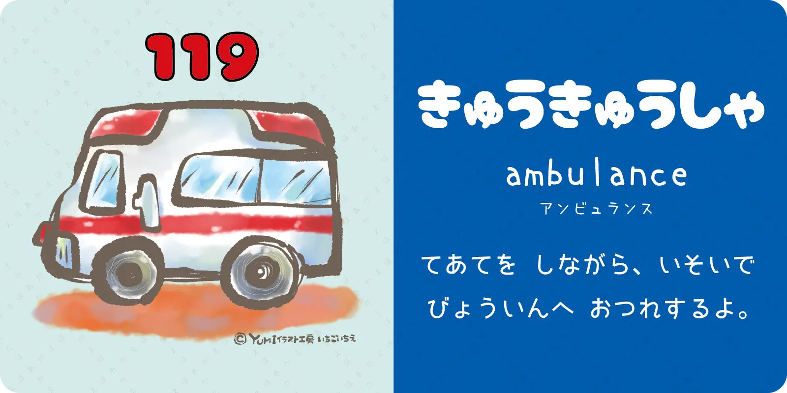 きゅうきゅうしゃ<br>
<br>
<br>
てあてを　しながら、いそいで<br>
びょういんへ　おつれするよ。