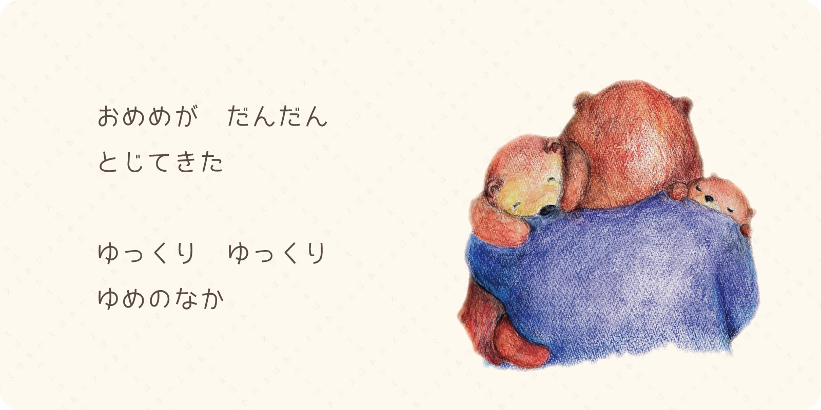 おめめが　だんだん<br>
とじてきた<br>
<br>
ゆっくり　ゆっくり<br>
ゆめのなか