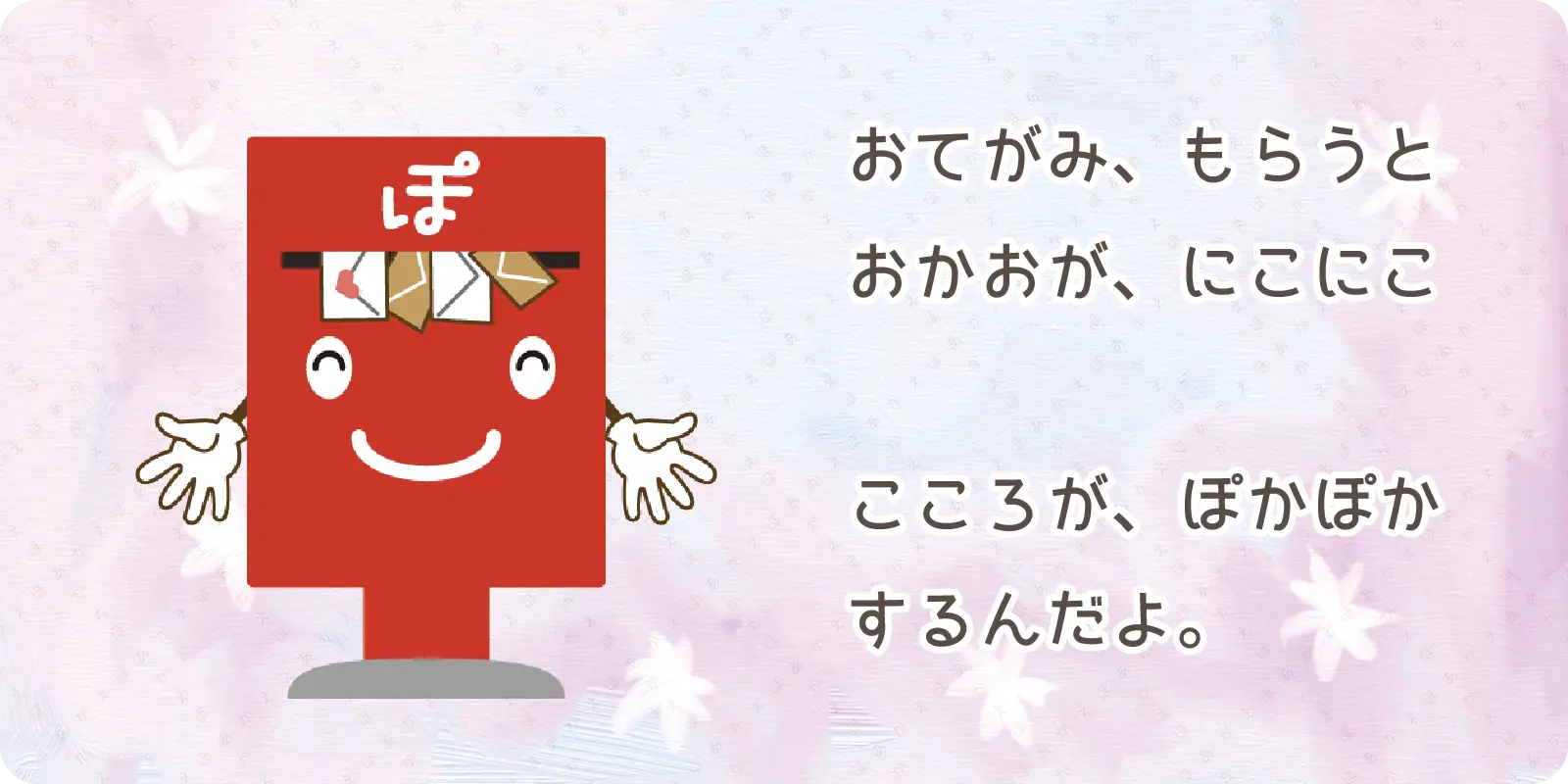 おてがみ、もらうと<br>
おかおが、にこにこ<br>
<br>
こころが、ぽかぽか<br>
するんだよ。